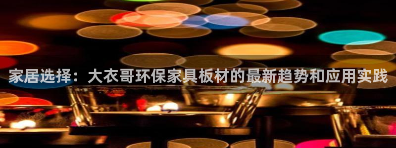 沐鸣2平台正规么：家居选择：大衣哥环保家具板材的最新趋势和应