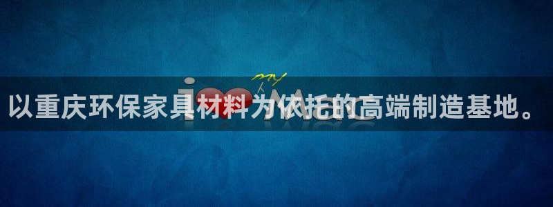 沐鸣2注册登录中心：以重庆环保家具材料为依托的高端制造基地。
