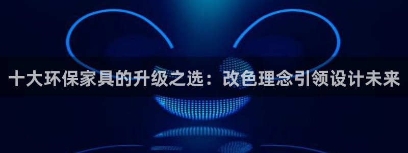 沐鸣2平台代理登录网址是多少：十大环保家具的升级之选：改色理