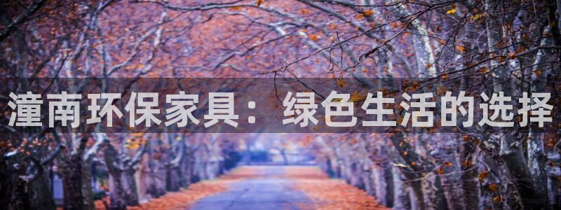 沐鸣2平台注册代理：潼南环保家具：绿色生活的选择