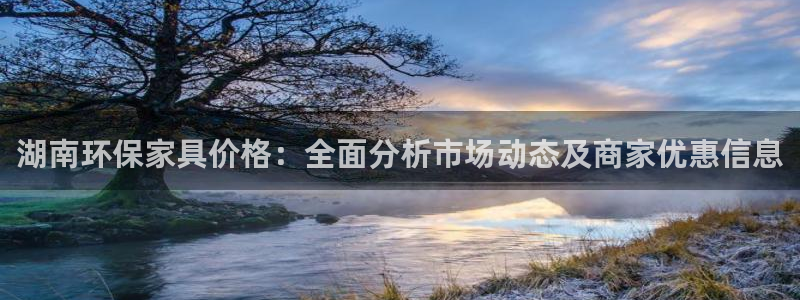 沐鸣2注册主管：湖南环保家具价格：全面分析市场动态及商家优惠