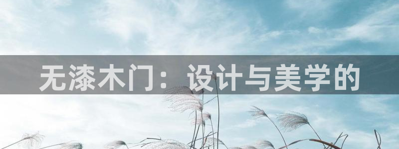 沐鸣2平台没有了：无漆木门：设计与美学的