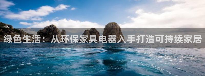 沐鸣2注册线路：绿色生活：从环保家具电器入手打造可持续家居