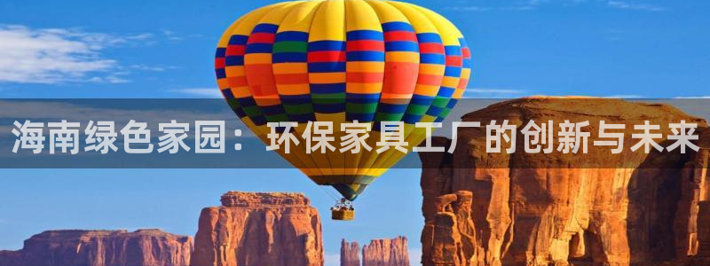 沐鸣2平台开户：海南绿色家园：环保家具工厂的创新与未来