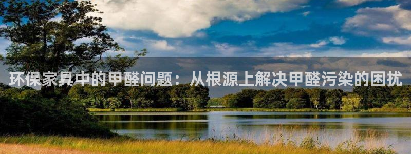 沐鸣2平台登录检测：环保家具中的甲醛问题：从根源上解决甲醛污