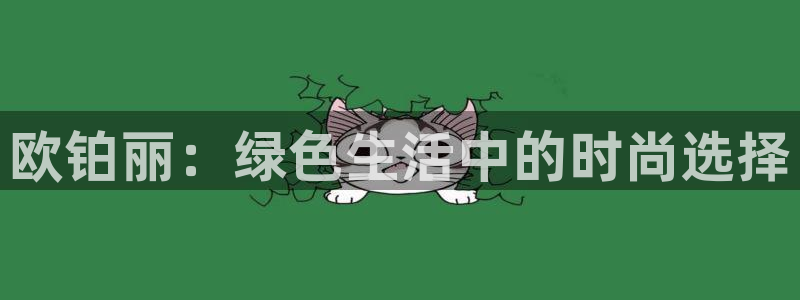 沐鸣2平台靠谱吗：欧铂丽：绿色生活中的时尚选择
